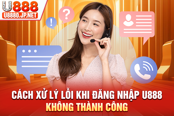 Cách xử lý lỗi khi đăng nhập U888 không thành công