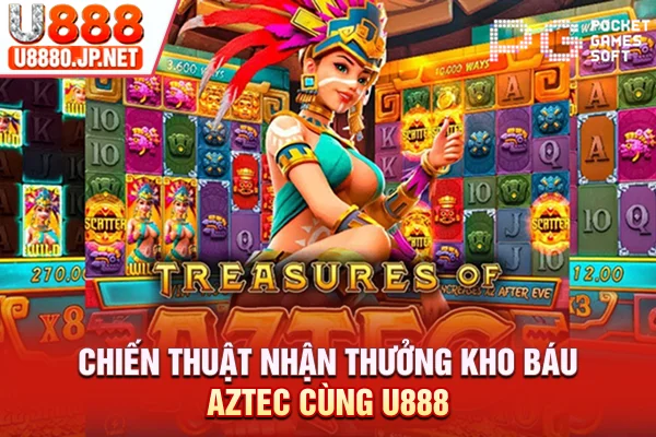 Chiến thuật nhận thưởng kho báu Aztec cùng U888
