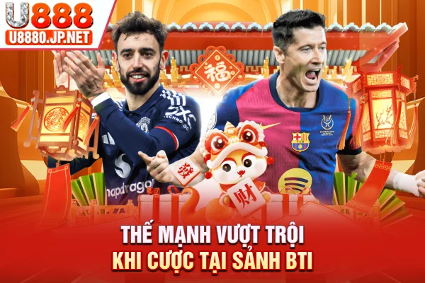 Thế mạnh vượt trội khi cược tại sảnh BTI