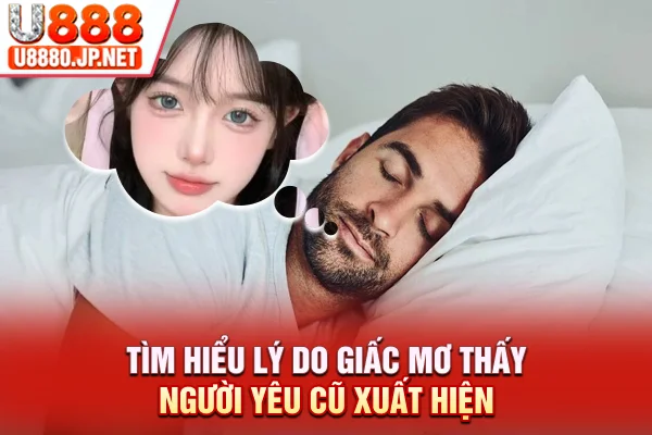 Tìm hiểu lý do giấc mơ thấy người yêu cũ xuất hiện
