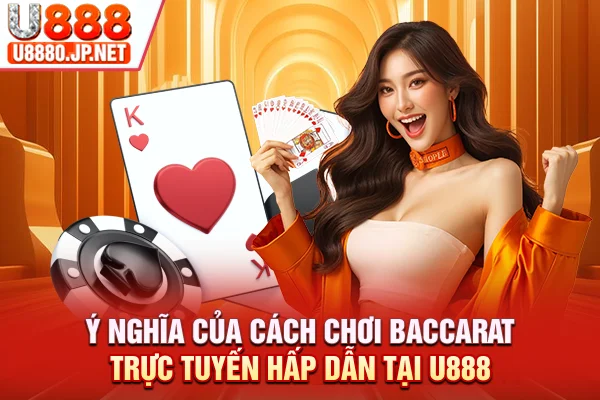 Ý nghĩa của cách chơi baccarat trực tuyến hấp dẫn tại U888